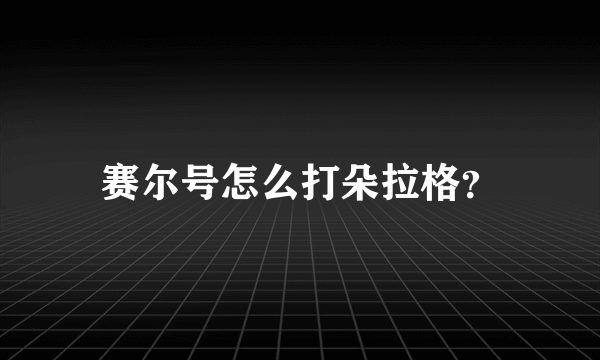 赛尔号怎么打朵拉格？