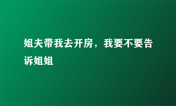 姐夫带我去开房，我要不要告诉姐姐