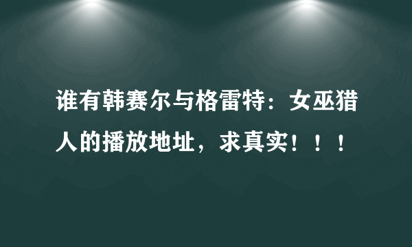 谁有韩赛尔与格雷特：女巫猎人的播放地址，求真实！！！