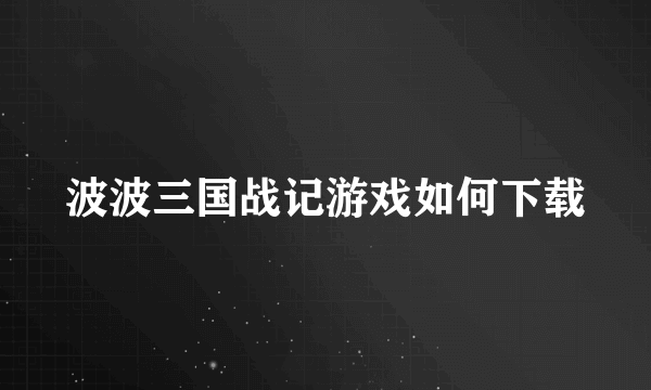 波波三国战记游戏如何下载