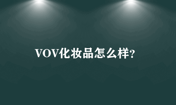 VOV化妆品怎么样？