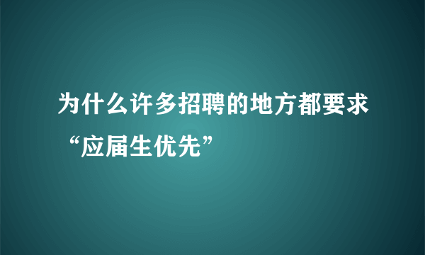 为什么许多招聘的地方都要求“应届生优先”