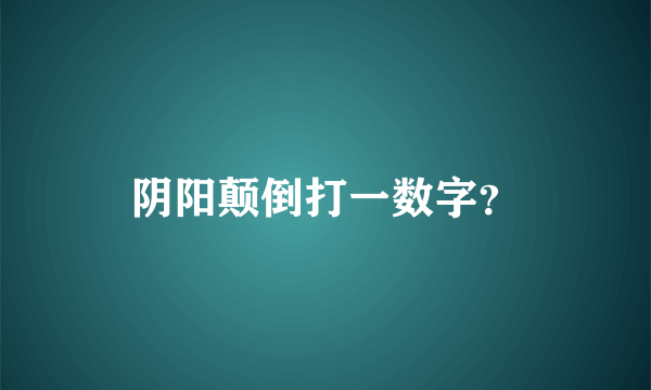 阴阳颠倒打一数字？