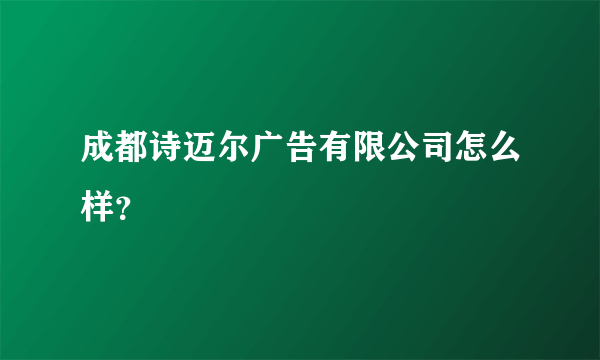 成都诗迈尔广告有限公司怎么样？