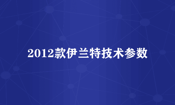 2012款伊兰特技术参数