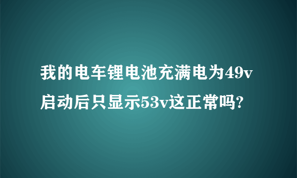 我的电车锂电池充满电为49v启动后只显示53v这正常吗?