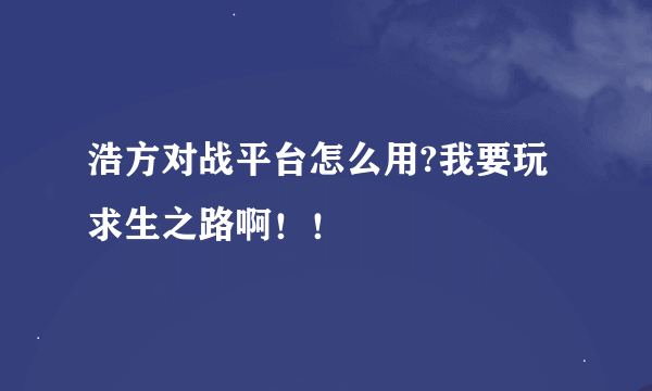 浩方对战平台怎么用?我要玩求生之路啊！！