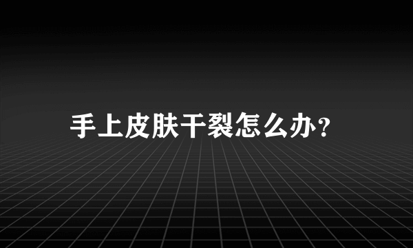 手上皮肤干裂怎么办？