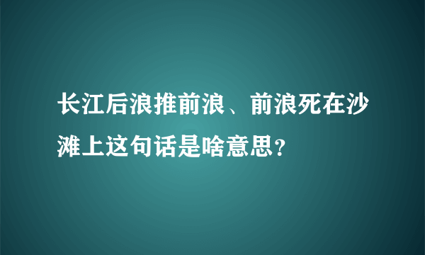 长江后浪推前浪、前浪死在沙滩上这句话是啥意思？