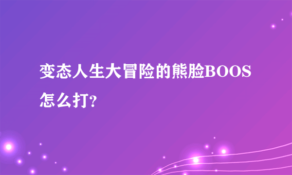 变态人生大冒险的熊脸BOOS怎么打？