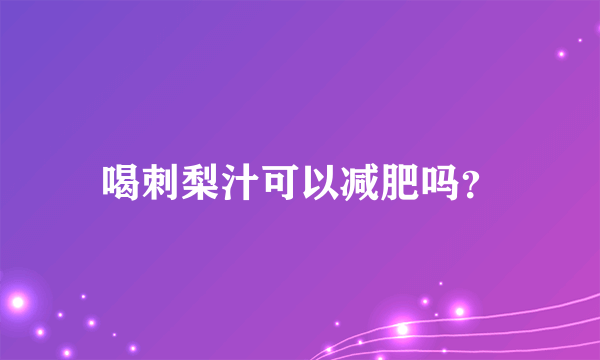 喝刺梨汁可以减肥吗？