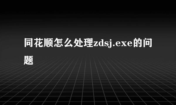 同花顺怎么处理zdsj.exe的问题