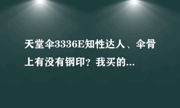 天堂伞3336E知性达人、伞骨上有没有钢印？我买的没有。可是配眼镜送的天堂伞伞骨上有···有些不解、