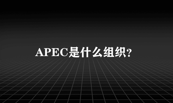 APEC是什么组织？