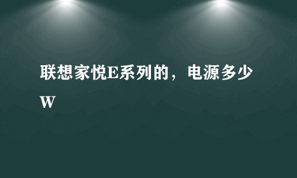 联想家悦E系列的，电源多少W