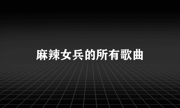 麻辣女兵的所有歌曲