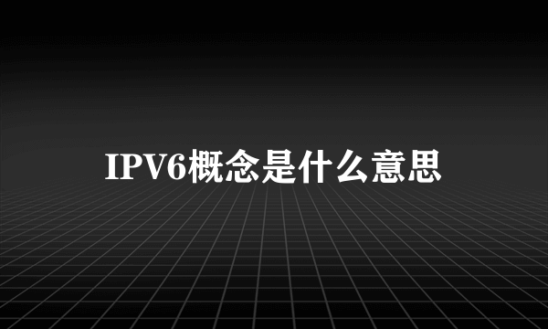 IPV6概念是什么意思