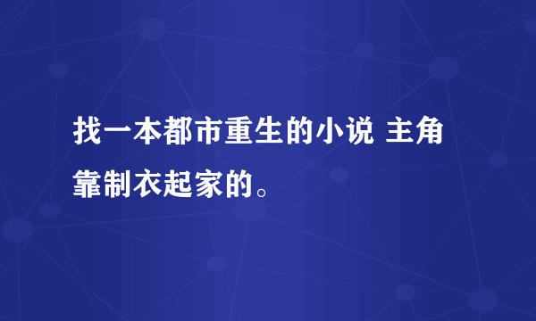 找一本都市重生的小说 主角靠制衣起家的。