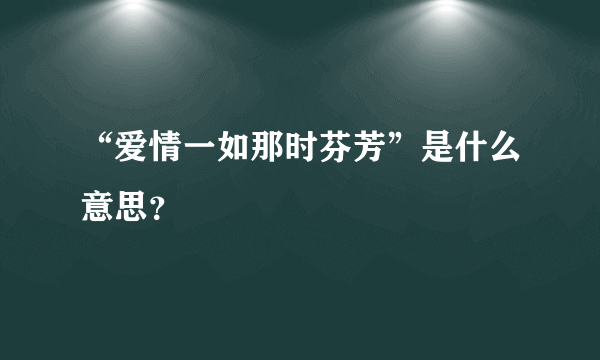 “爱情一如那时芬芳”是什么意思？