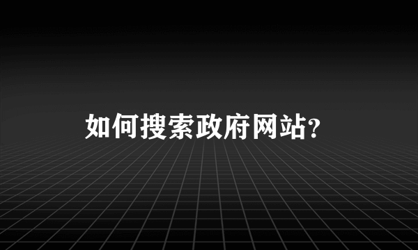 如何搜索政府网站？