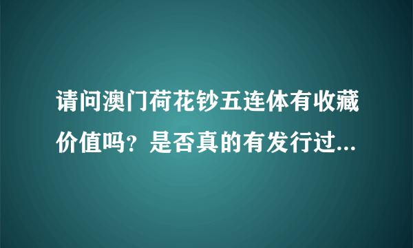 请问澳门荷花钞五连体有收藏价值吗？是否真的有发行过？多谢！