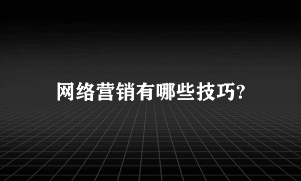 网络营销有哪些技巧?