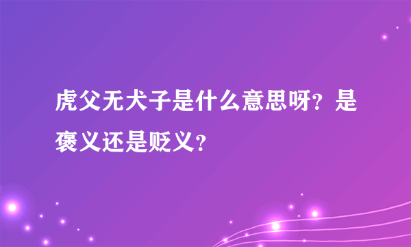 虎父无犬子是什么意思呀？是褒义还是贬义？