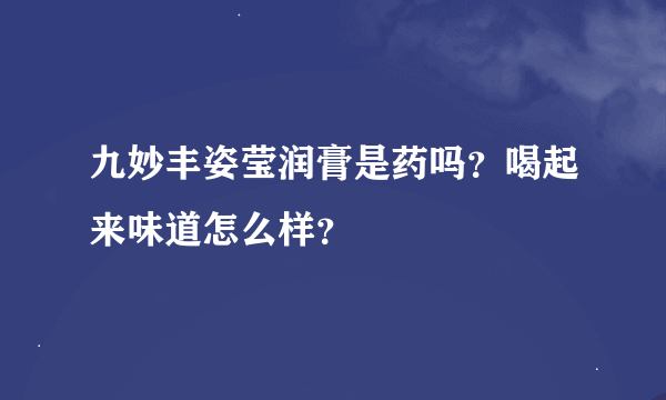 九妙丰姿莹润膏是药吗？喝起来味道怎么样？