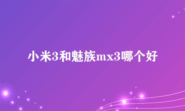 小米3和魅族mx3哪个好