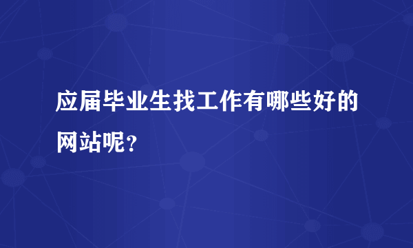 应届毕业生找工作有哪些好的网站呢？