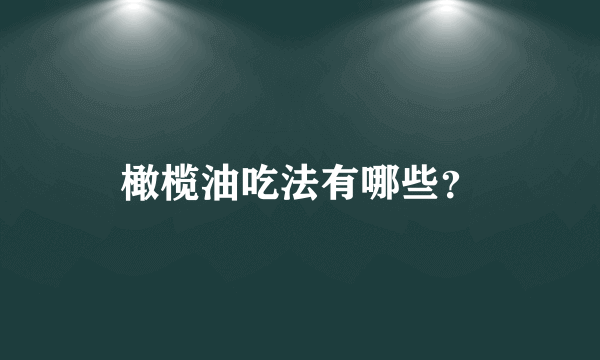 橄榄油吃法有哪些？