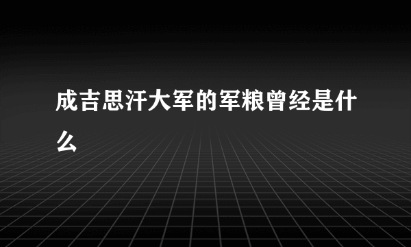 成吉思汗大军的军粮曾经是什么