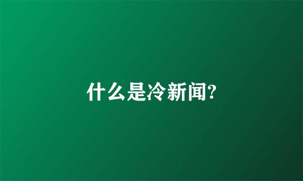 什么是冷新闻?