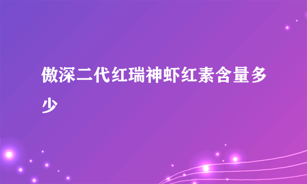 傲深二代红瑞神虾红素含量多少