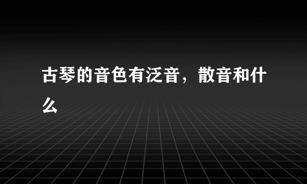 古琴的音色有泛音，散音和什么