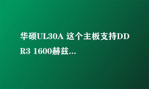 华硕UL30A 这个主板支持DDR3 1600赫兹的内存条吗？