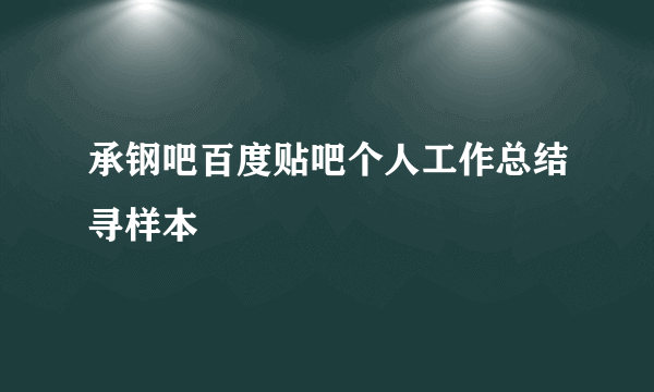 承钢吧百度贴吧个人工作总结寻样本