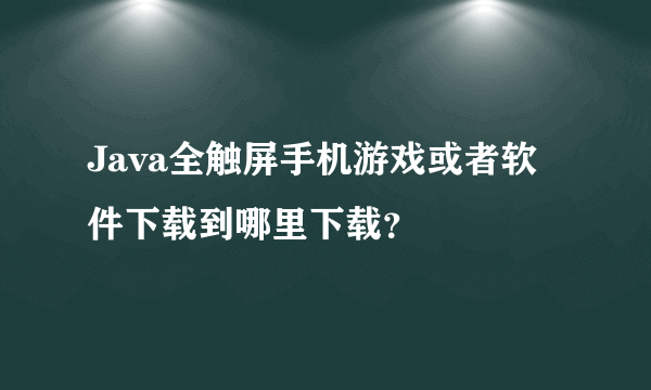 Java全触屏手机游戏或者软件下载到哪里下载？