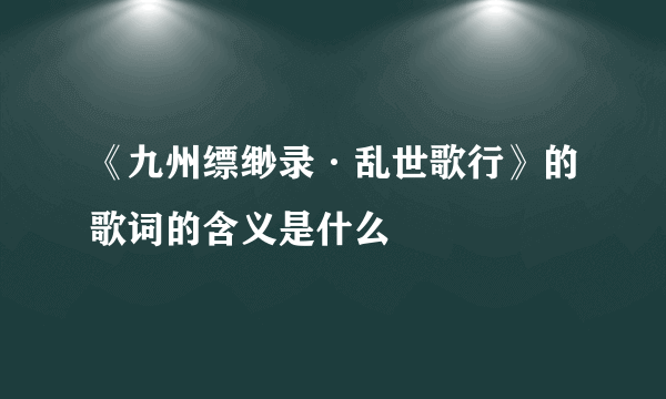 《九州缥缈录·乱世歌行》的歌词的含义是什么