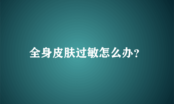 全身皮肤过敏怎么办？