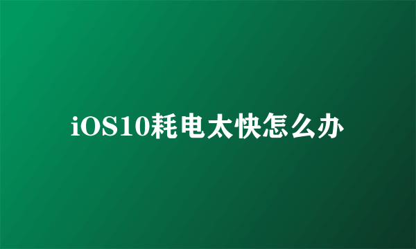 iOS10耗电太快怎么办