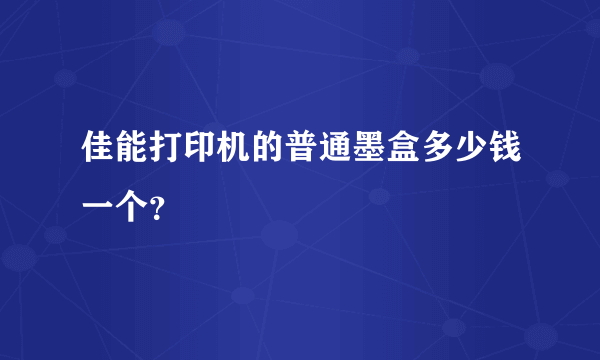 佳能打印机的普通墨盒多少钱一个？