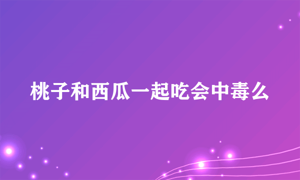 桃子和西瓜一起吃会中毒么