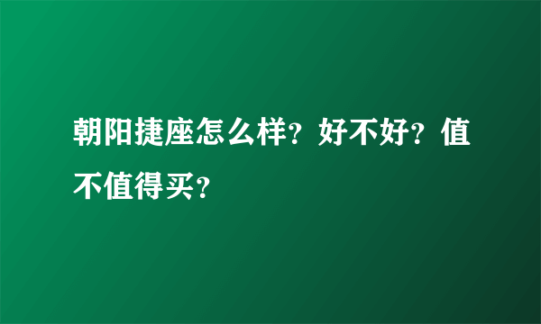 朝阳捷座怎么样？好不好？值不值得买？