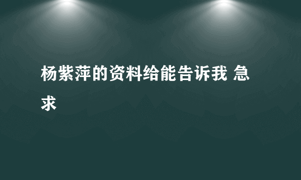 杨紫萍的资料给能告诉我 急求