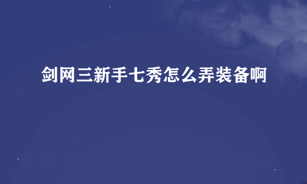 剑网三新手七秀怎么弄装备啊