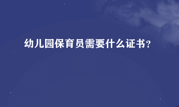 幼儿园保育员需要什么证书？