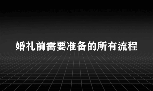 婚礼前需要准备的所有流程