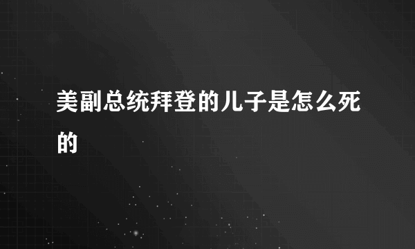 美副总统拜登的儿子是怎么死的