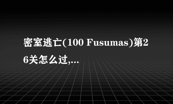 密室逃亡(100 Fusumas)第26关怎么过,字母i按什么都是错的啊